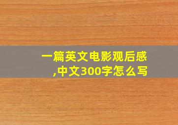 一篇英文电影观后感,中文300字怎么写