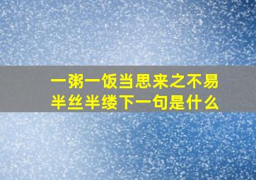 一粥一饭当思来之不易半丝半缕下一句是什么