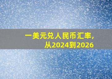 一美元兑人民币汇率,从2024到2026