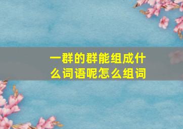 一群的群能组成什么词语呢怎么组词