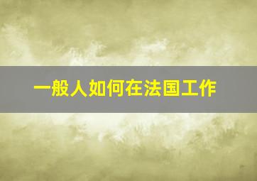 一般人如何在法国工作