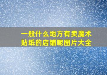 一般什么地方有卖魔术贴纸的店铺呢图片大全