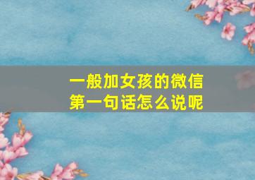 一般加女孩的微信第一句话怎么说呢