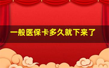 一般医保卡多久就下来了