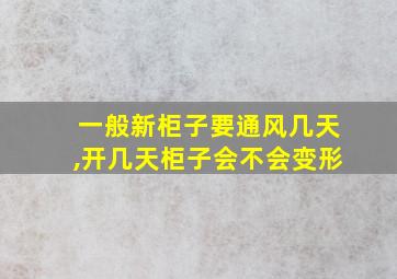 一般新柜子要通风几天,开几天柜子会不会变形