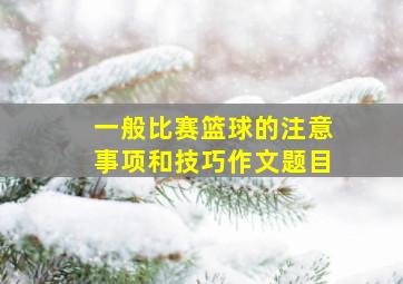 一般比赛篮球的注意事项和技巧作文题目