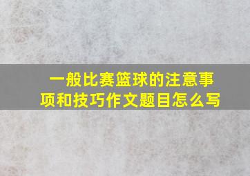 一般比赛篮球的注意事项和技巧作文题目怎么写