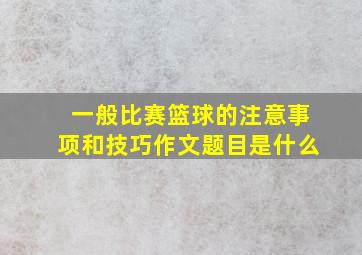 一般比赛篮球的注意事项和技巧作文题目是什么