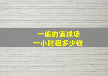 一般的篮球场一小时租多少钱