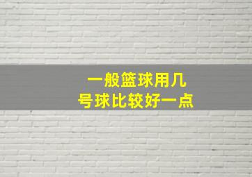 一般篮球用几号球比较好一点