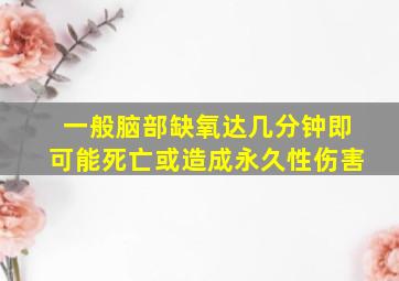 一般脑部缺氧达几分钟即可能死亡或造成永久性伤害