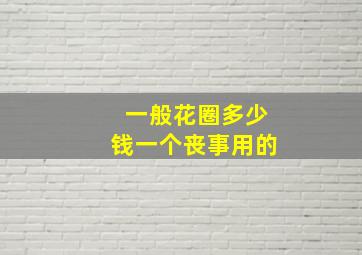 一般花圈多少钱一个丧事用的