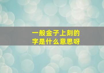 一般金子上刻的字是什么意思呀