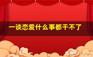 一谈恋爱什么事都干不了