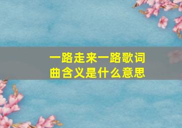 一路走来一路歌词曲含义是什么意思