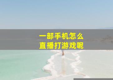 一部手机怎么直播打游戏呢