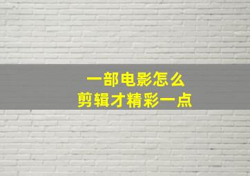 一部电影怎么剪辑才精彩一点