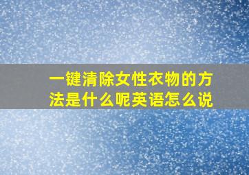 一键清除女性衣物的方法是什么呢英语怎么说