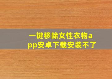 一键移除女性衣物app安卓下载安装不了