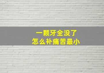 一颗牙全没了怎么补痛苦最小