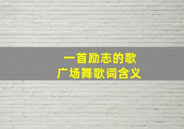 一首励志的歌广场舞歌词含义