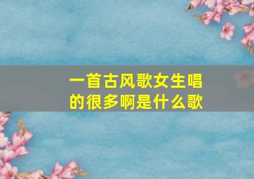 一首古风歌女生唱的很多啊是什么歌