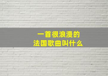 一首很浪漫的法国歌曲叫什么