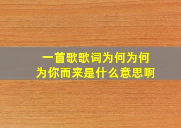 一首歌歌词为何为何为你而来是什么意思啊