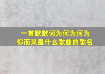 一首歌歌词为何为何为你而来是什么歌曲的歌名