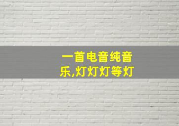 一首电音纯音乐,灯灯灯等灯