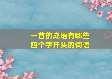 一首的成语有哪些四个字开头的词语