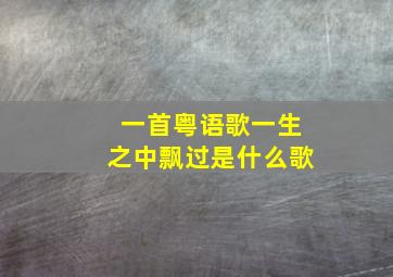 一首粤语歌一生之中飘过是什么歌