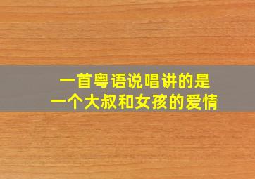 一首粤语说唱讲的是一个大叔和女孩的爱情