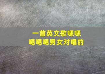 一首英文歌嗯嗯嗯嗯嗯男女对唱的