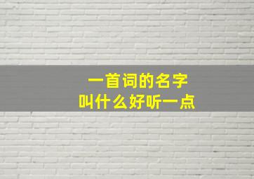 一首词的名字叫什么好听一点