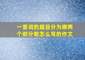 一首词的题目分为哪两个部分呢怎么写的作文