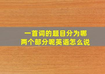 一首词的题目分为哪两个部分呢英语怎么说