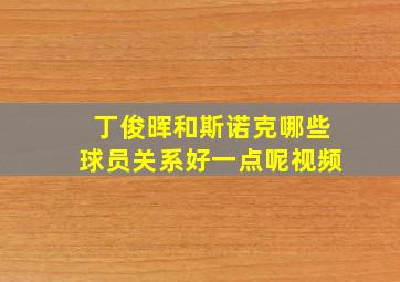 丁俊晖和斯诺克哪些球员关系好一点呢视频