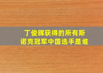 丁俊晖获得的所有斯诺克冠军中国选手是谁