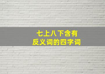 七上八下含有反义词的四字词