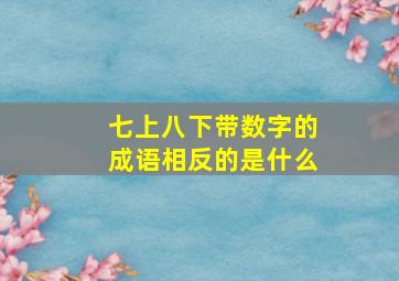 七上八下带数字的成语相反的是什么