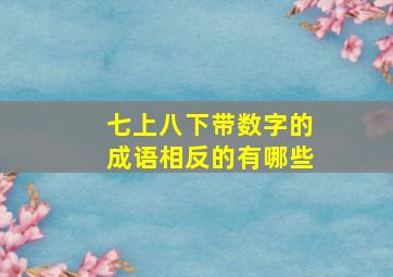 七上八下带数字的成语相反的有哪些