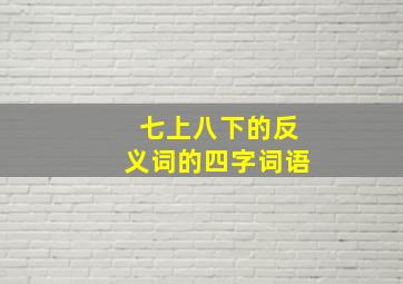 七上八下的反义词的四字词语