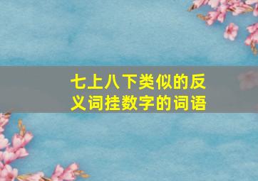 七上八下类似的反义词挂数字的词语