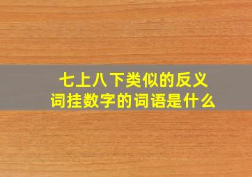 七上八下类似的反义词挂数字的词语是什么