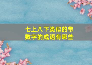 七上八下类似的带数字的成语有哪些