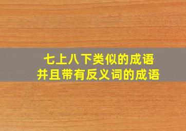 七上八下类似的成语并且带有反义词的成语