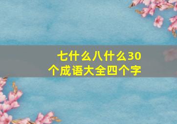 七什么八什么30个成语大全四个字