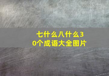 七什么八什么30个成语大全图片