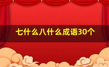 七什么八什么成语30个